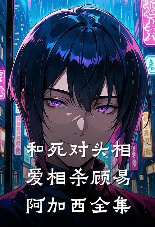 和死对头相爱相杀顾易阿加西 全集