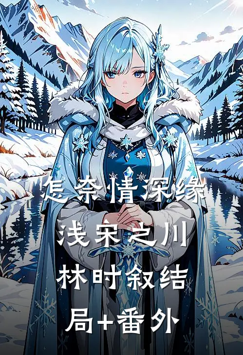 怎奈情深缘浅宋之川林时叙结局+番外