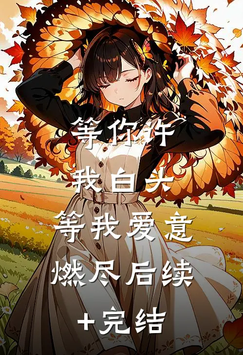 等你许我白头，等我爱意燃尽后续+完结