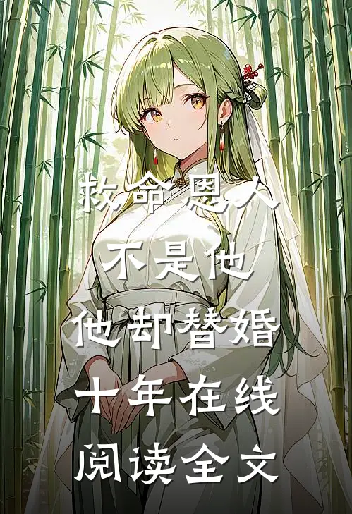 救命恩人不是他，他却替婚十年在线阅读全文