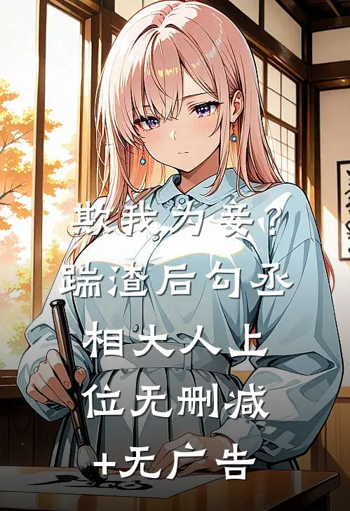 欺我为妾？踹渣后勾丞相大人上位无删减+无广告