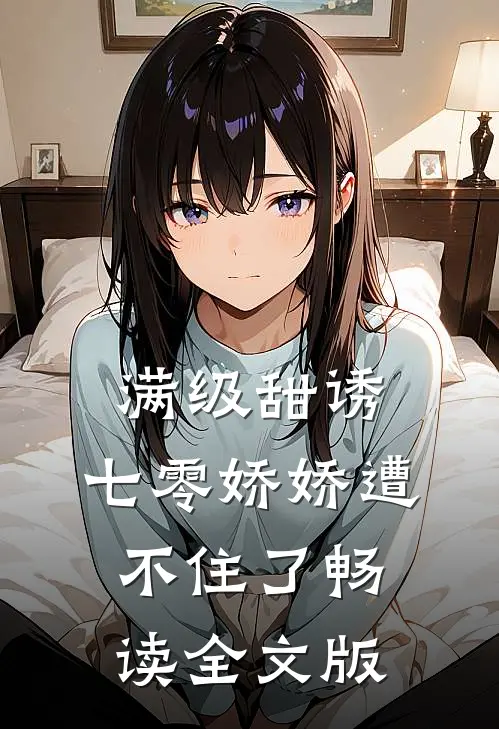 满级甜诱：七零娇娇遭不住了畅读全文版