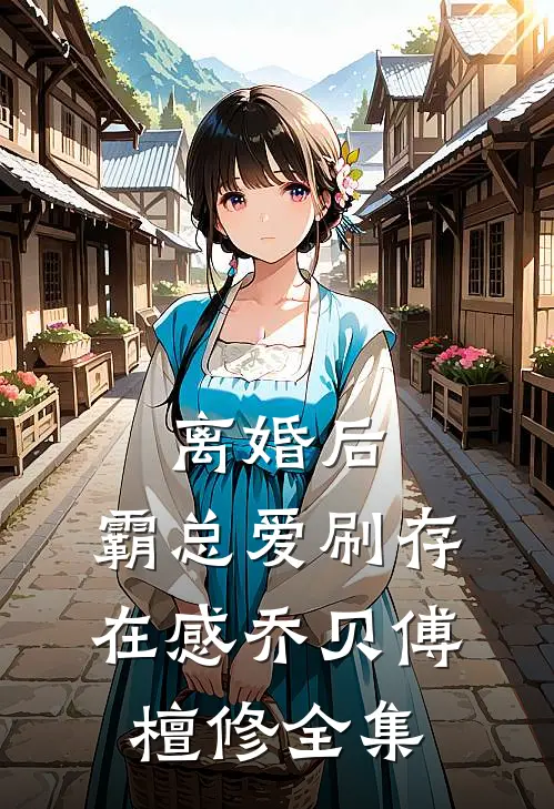 离婚后，霸总爱刷存在感乔贝傅檀修全集