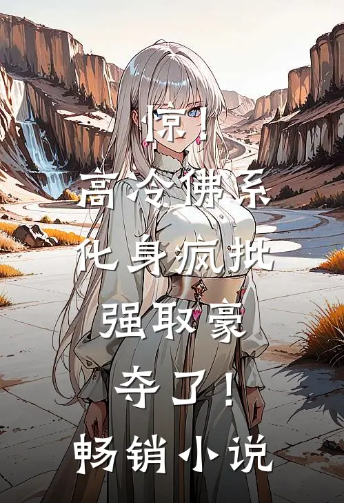 惊！高冷佛系化身疯批，强取豪夺了！畅销小说