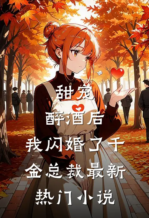 甜宠：醉酒后，我闪婚了千金总裁最新热门小说