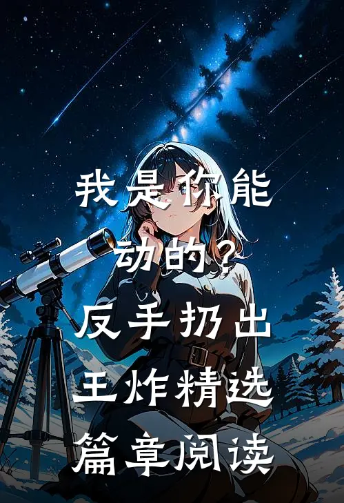 我是你能动的？反手扔出王炸精选篇章阅读