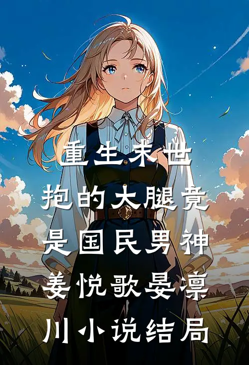 重生末世：抱的大腿竟是国民男神姜悦歌晏凛川小说结局