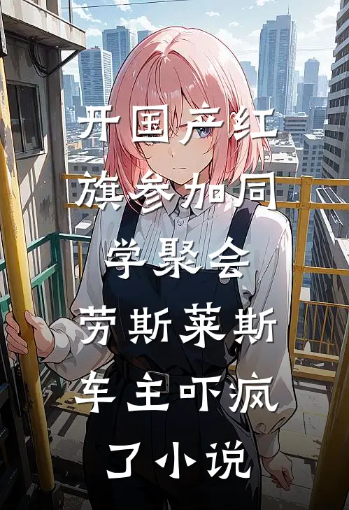 开国产红旗参加同学聚会，劳斯莱斯车主吓疯了小说