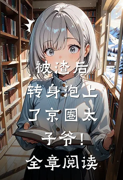 被渣后，转身泡上了京圈太子爷！全章阅读