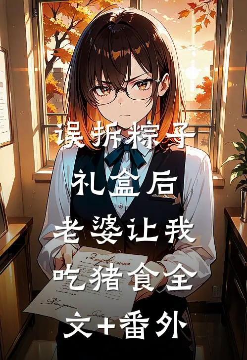 误拆粽子礼盒后，老婆让我吃猪食全文+番外