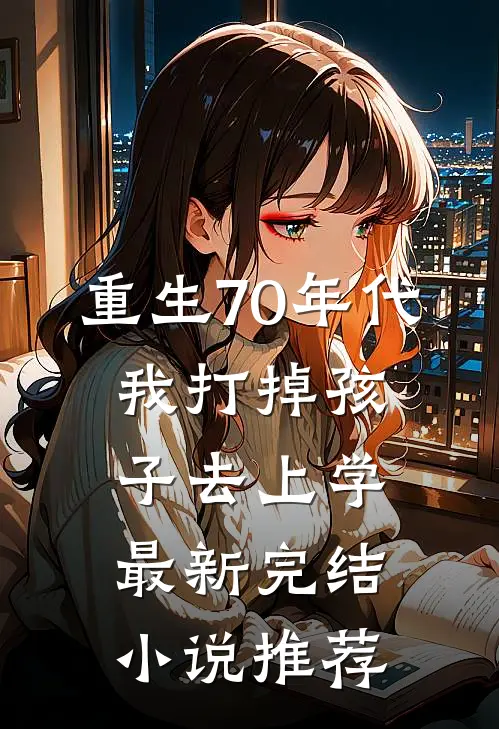 重生70年代，我打掉孩子去上学最新完结小说推荐