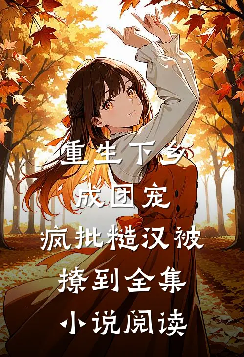 重生下乡成团宠，疯批糙汉被撩到全集小说阅读