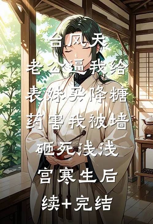 台风天，老公逼我给表妹买降糖药害我被墙砸死浅浅宫寒生后续+完结