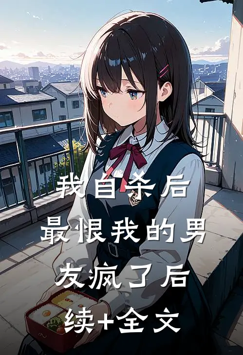 我自杀后，最恨我的男友疯了后续+全文