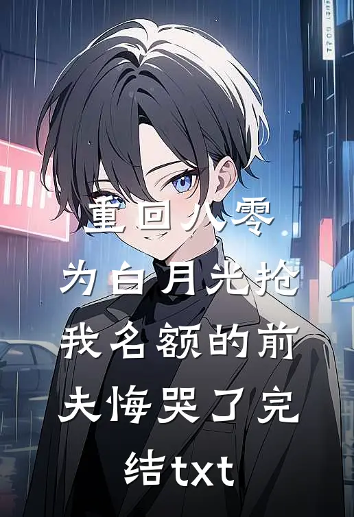 重回八零，为白月光抢我名额的前夫悔哭了完结txt