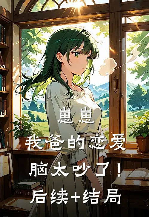 崽崽：我爸的恋爱脑太吵了！后续+结局