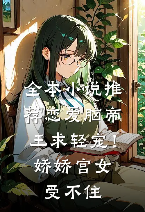 全本小说推荐恋爱脑帝王求轻宠！娇娇宫女受不住