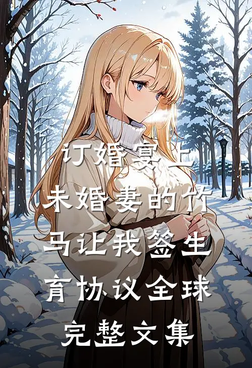 订婚宴上，未婚妻的竹马让我签生育协议全球完整文集