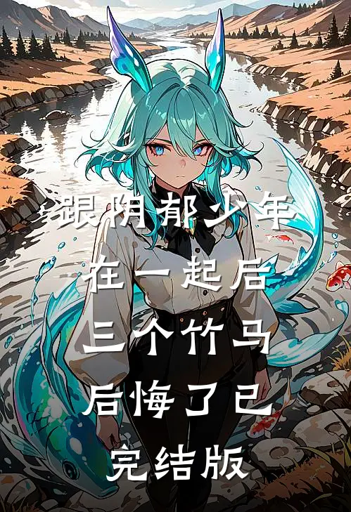 跟阴郁少年在一起后，三个竹马后悔了已完结版