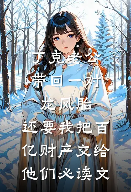 丁克老公带回一对龙凤胎，还要我把百亿财产交给他们必读文