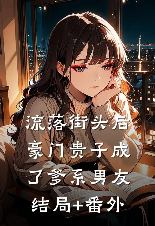 流落街头后，豪门贵子成了爹系男友结局+番外