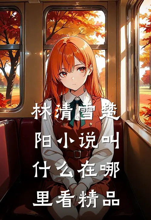 林清雪楚阳小说叫什么在哪里看精品
