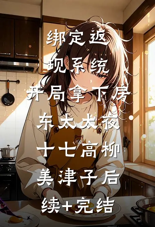 绑定返现系统：开局拿下房东太太夜十七高柳美津子后续+完结