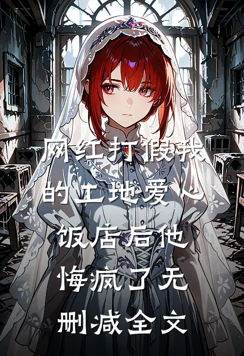 网红打假我的工地爱心饭店后他悔疯了无删减全文