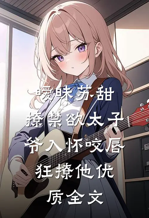 暧昧苏甜:撩禁欲太子爷入怀 (咬唇,狂撩他 )优质全文