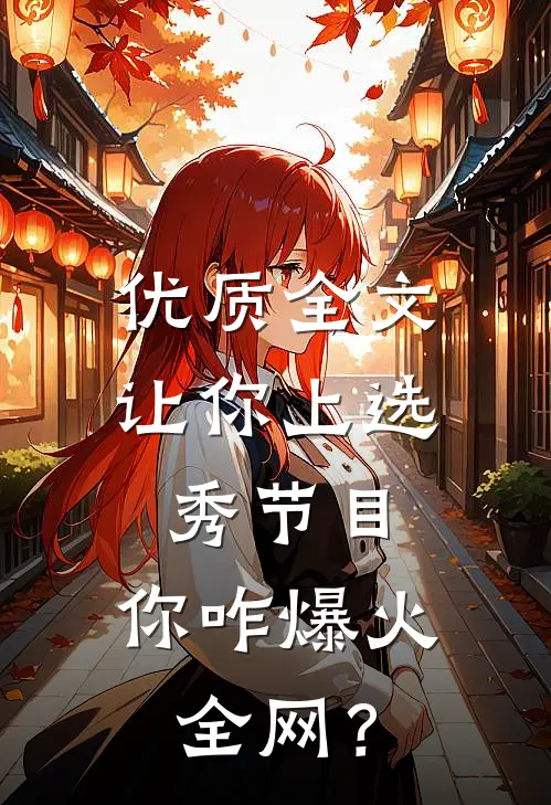 优质全文让你上选秀节目，你咋爆火全网？