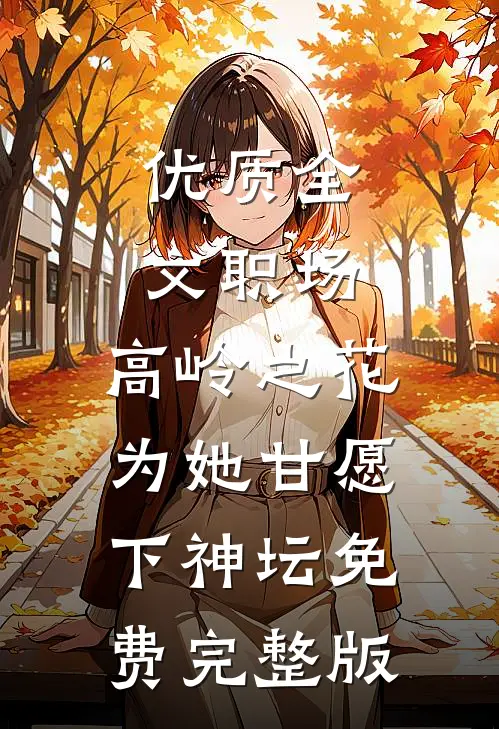 优质全文职场:高岭之花为她甘愿下神坛免费完整版