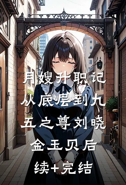 月嫂升职记：从底层到九五之尊刘晓金玉贝后续+完结