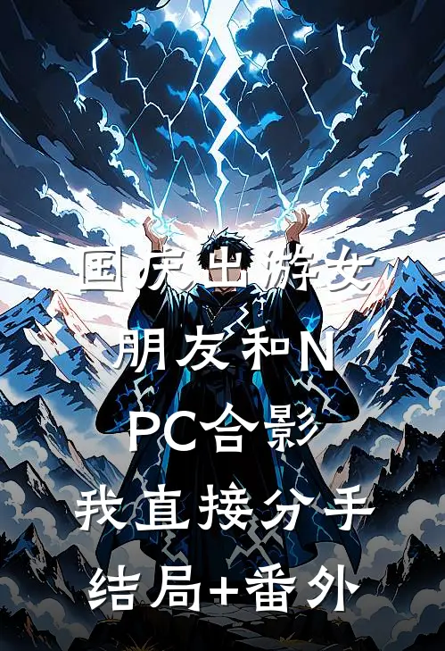 国庆出游女朋友和NPC合影，我直接分手结局+番外