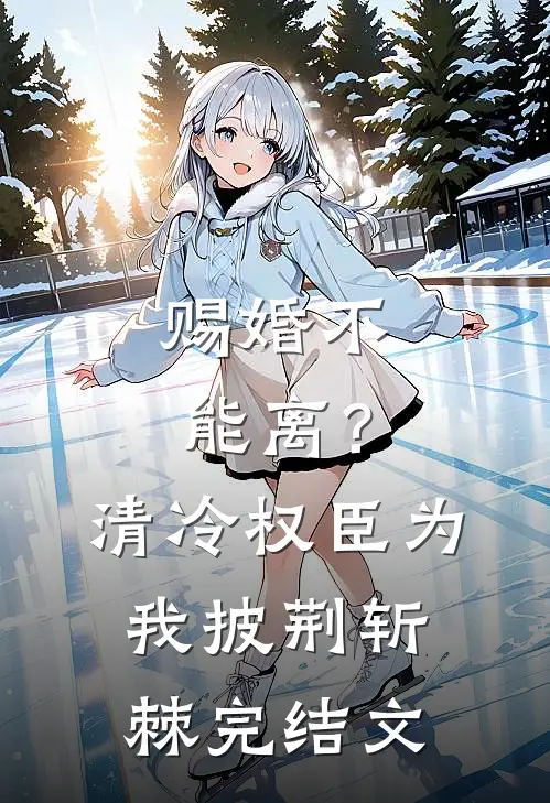 赐婚不能离？清冷权臣为我披荆斩棘完结文
