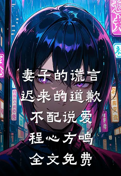 妻子的谎言：迟来的道歉不配说爱程心方鸣全文免费