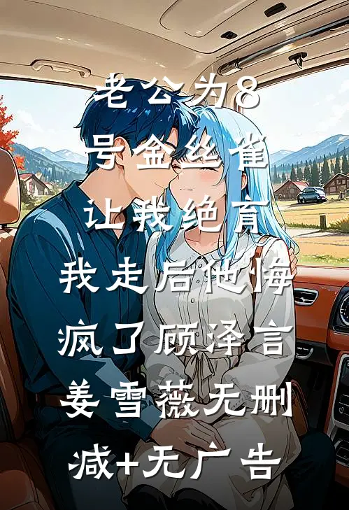 老公为8号金丝雀让我绝育，我走后他悔疯了顾泽言姜雪薇无删减+无广告