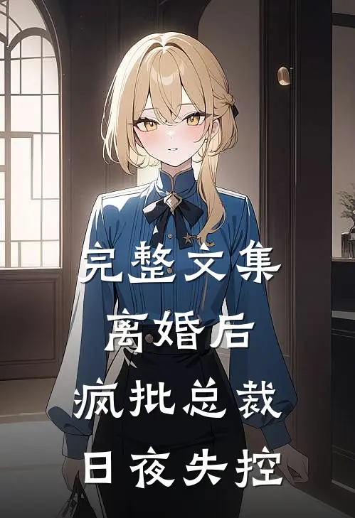 完整文集离婚后,疯批总裁日夜失控