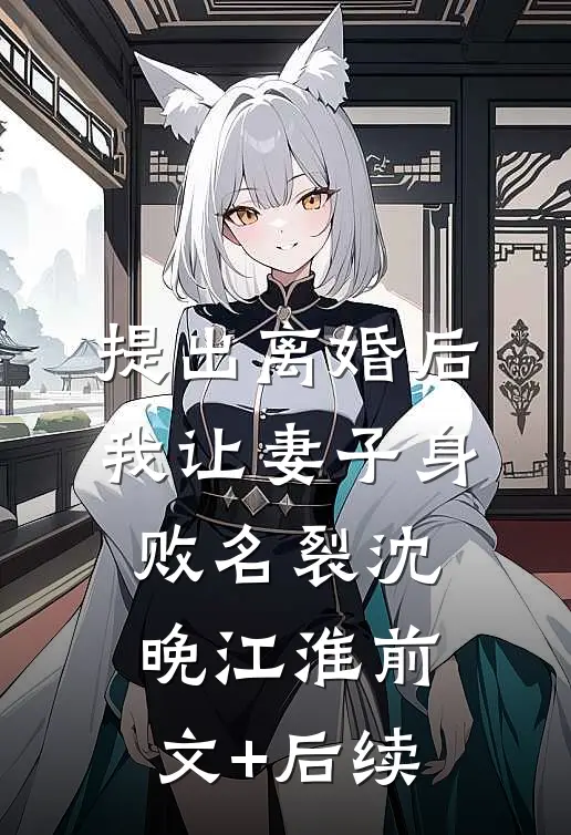 提出离婚后，我让妻子身败名裂沈晚江淮前文+后续