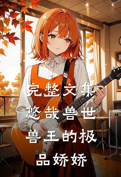 完整文集悠哉兽世：兽王的极品娇娇