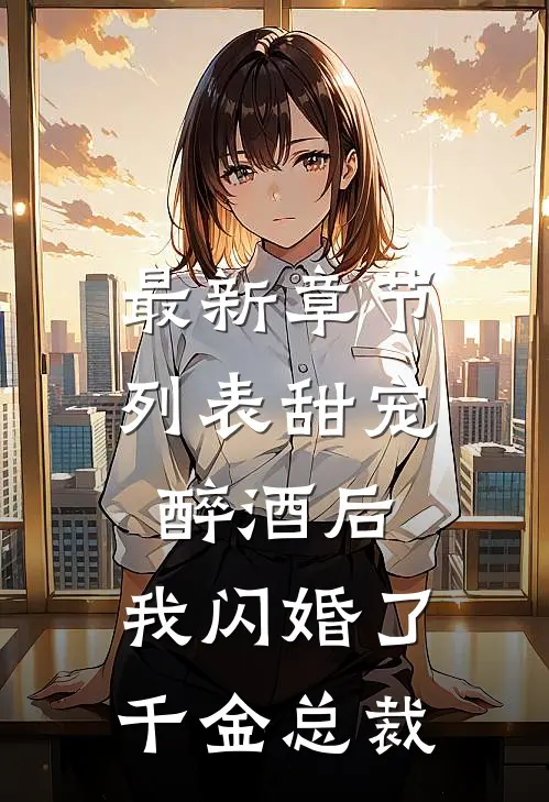 最新章节列表甜宠：醉酒后，我闪婚了千金总裁