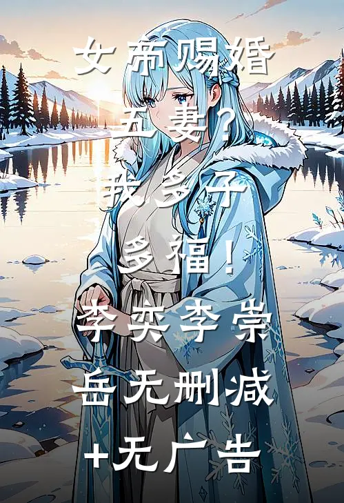 女帝赐婚五妻？我多子多福！李奕李崇岳无删减+无广告