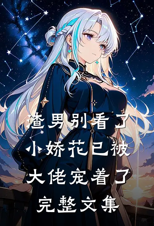 渣男别看了，小娇花已被大佬宠着了完整文集