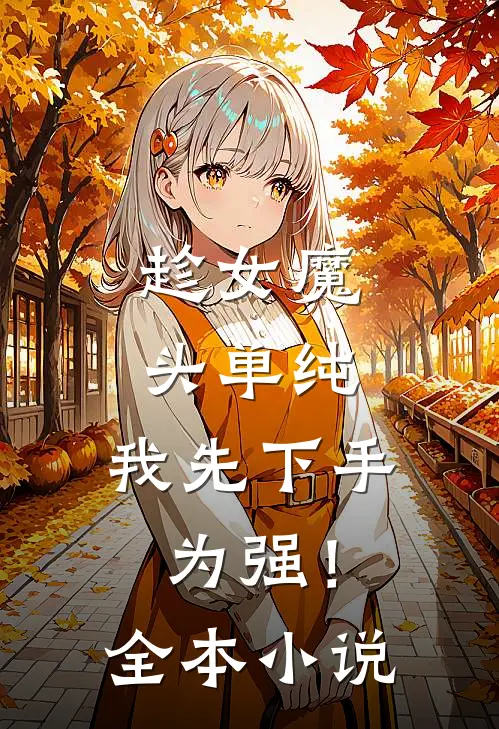 趁女魔头单纯，我先下手为强！全本小说
