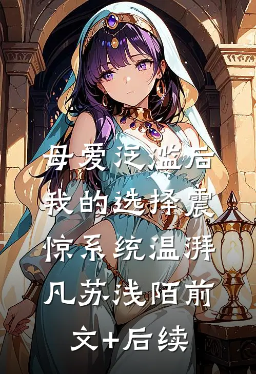 母爱泛滥后，我的选择震惊系统温湃凡苏浅陌前文+后续