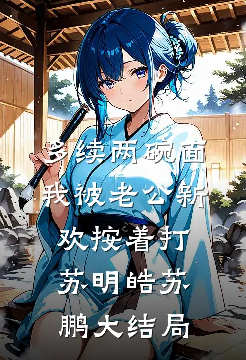 多续两碗面，我被老公新欢按着打苏明皓苏鹏大结局