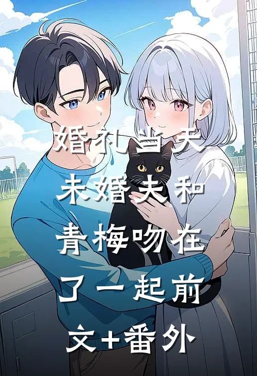婚礼当天，未婚夫和青梅吻在了一起前文+番外