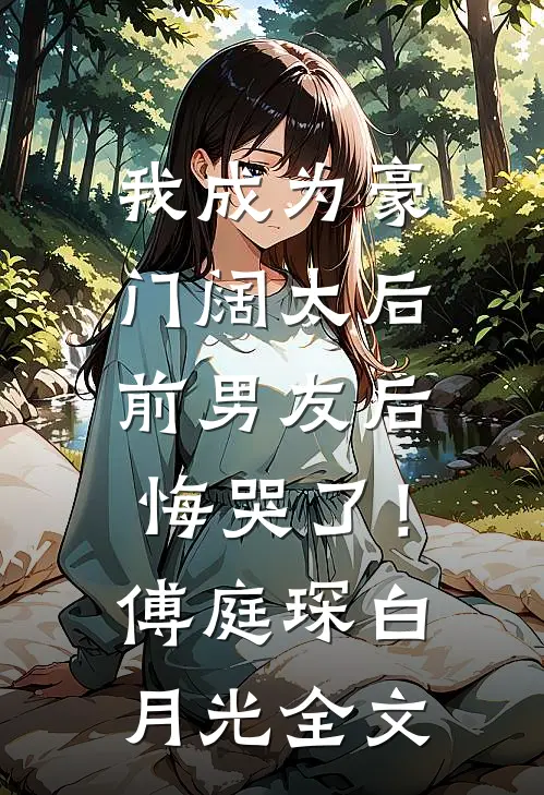 我成为豪门阔太后，前男友后悔哭了！傅庭琛白月光全文