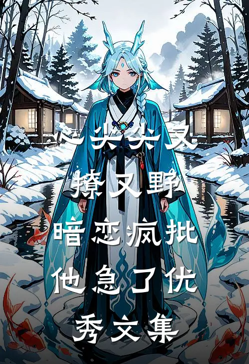 心尖尖又撩又野，暗恋疯批他急了优秀文集