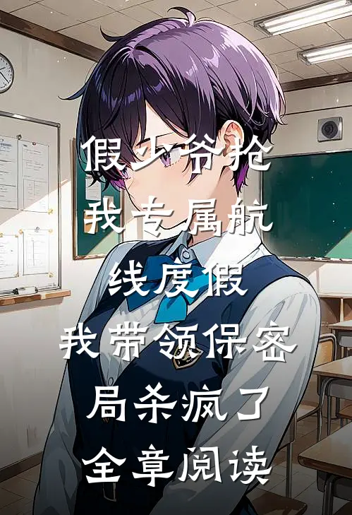 假少爷抢我专属航线度假，我带领保密局杀疯了全章阅读