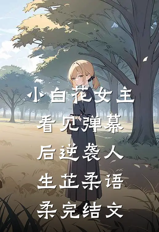 小白花女主看见弹幕后逆袭人生芷柔语柔完结文